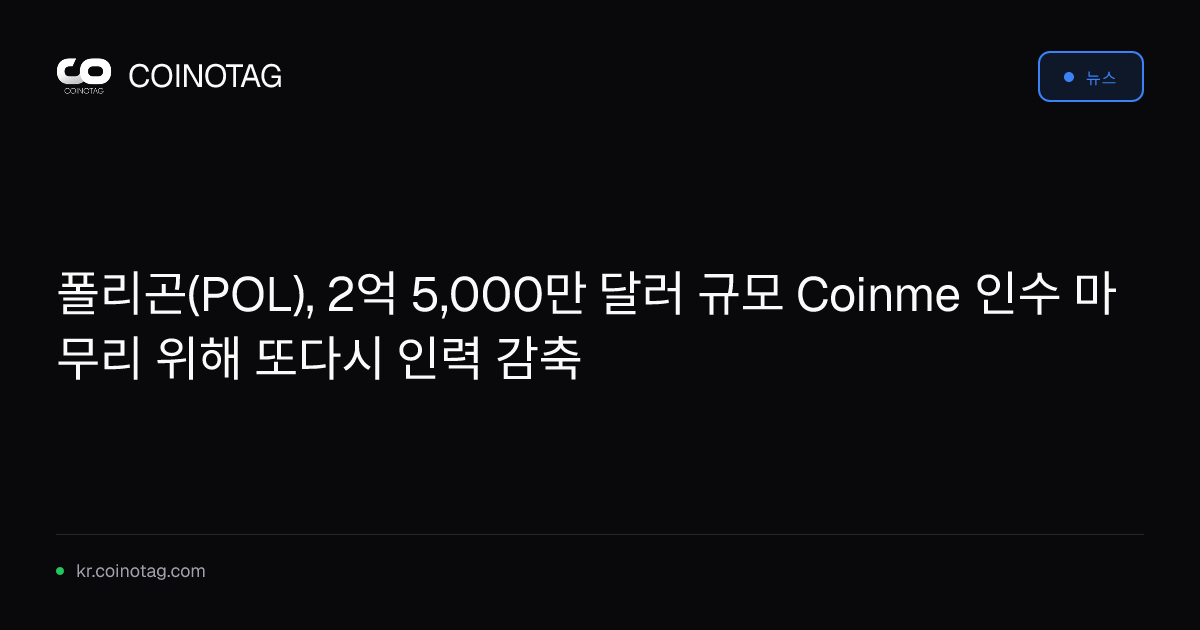 폴리곤(POL), 2억 5,000만 달러 규모 Coinme 인수 마무리 위해 또다시 인력 감축