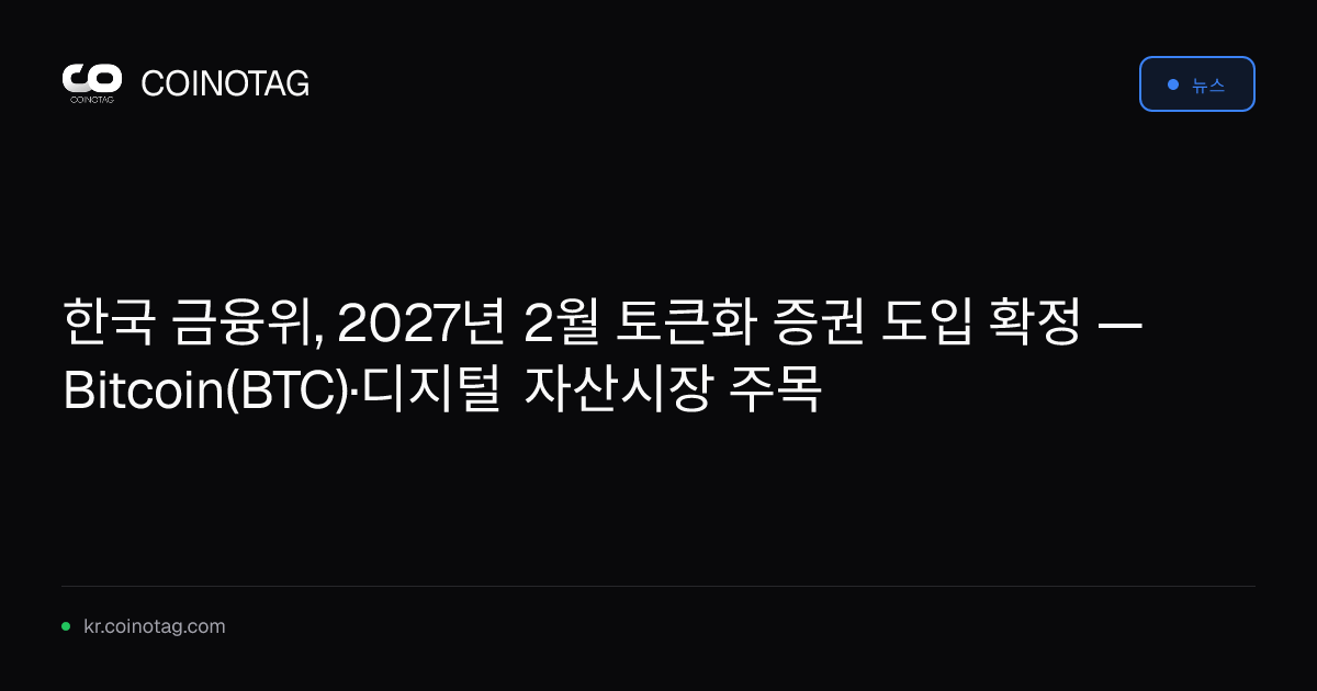 한국 금융위, 2027년 2월 토큰화 증권 도입 확정 — Bitcoin(BTC)·디지털 자산시장 주목