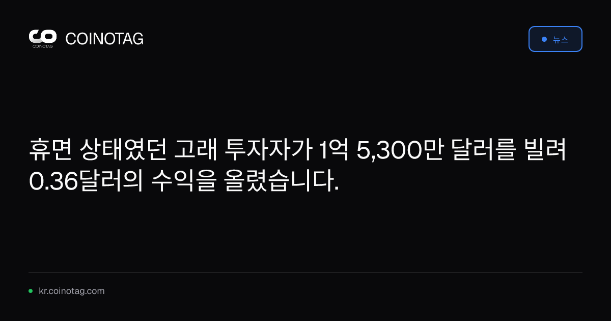 휴면 상태였던 고래 투자자가 1억 5,300만 달러를 빌려 0.36달러의 수익을 올렸습니다.