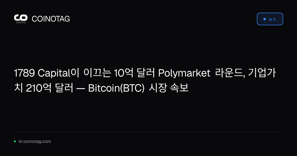 1789 Capital이 이끄는 10억 달러 Polymarket 라운드, 기업가치 210억 달러 — Bitcoin(BTC) 시장 속보