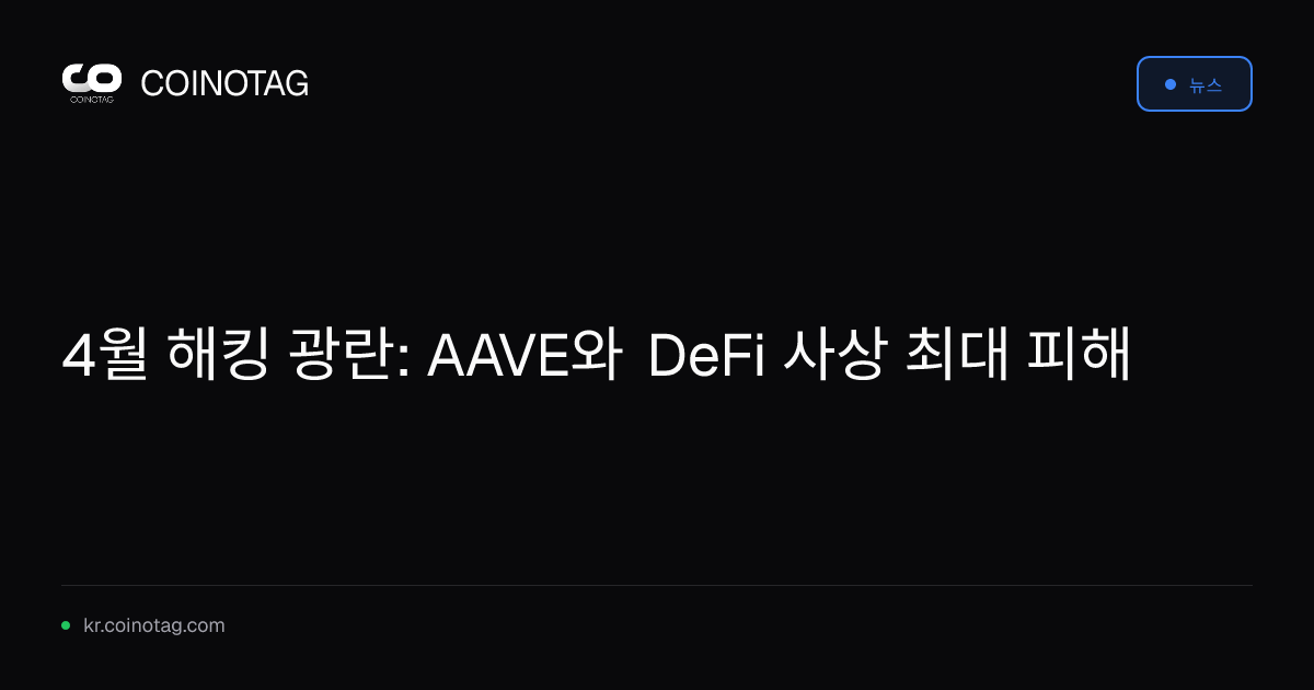 4월 해킹 광란: AAVE와 DeFi 사상 최대 피해