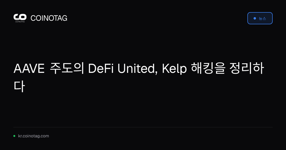 AAVE 주도의 DeFi United, Kelp 해킹을 정리하다