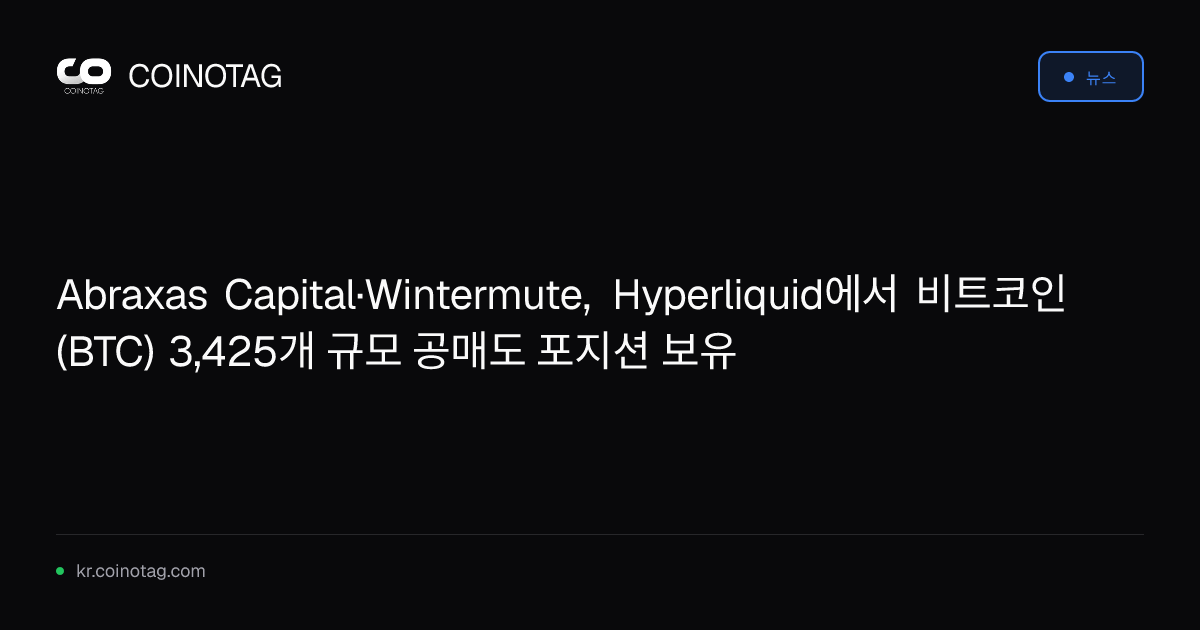 Abraxas Capital·Wintermute, Hyperliquid에서 비트코인(BTC) 3,425개 규모 공매도 포지션 보유