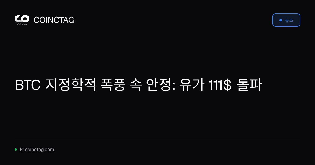 BTC 지정학적 폭풍 속 안정: 유가 111$ 돌파