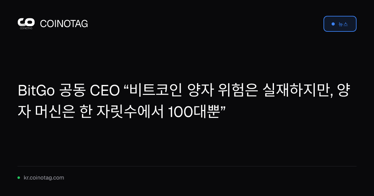 BitGo 공동 CEO “비트코인 양자 위험은 실재하지만, 양자 머신은 한 자릿수에서 100대뿐”