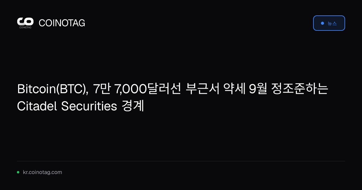 Bitcoin(BTC), 7만 7,000달러선 부근서 약세 9월 정조준하는 Citadel Securities 경계