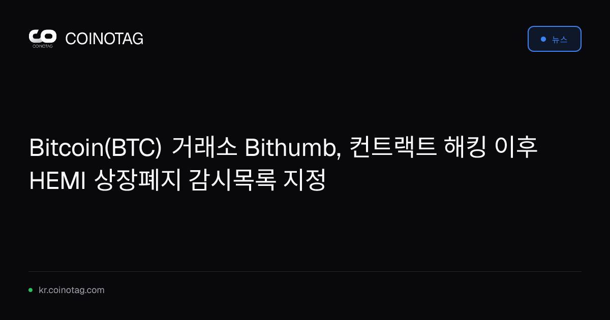 Bitcoin(BTC) 거래소 Bithumb, 컨트랙트 해킹 이후 HEMI 상장폐지 감시목록 지정