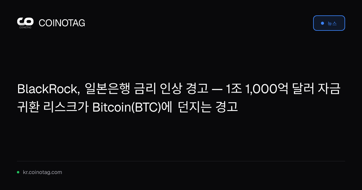 BlackRock, 일본은행 금리 인상 경고 — 1조 1,000억 달러 자금 귀환 리스크가 Bitcoin(BTC)에 던지는 경고