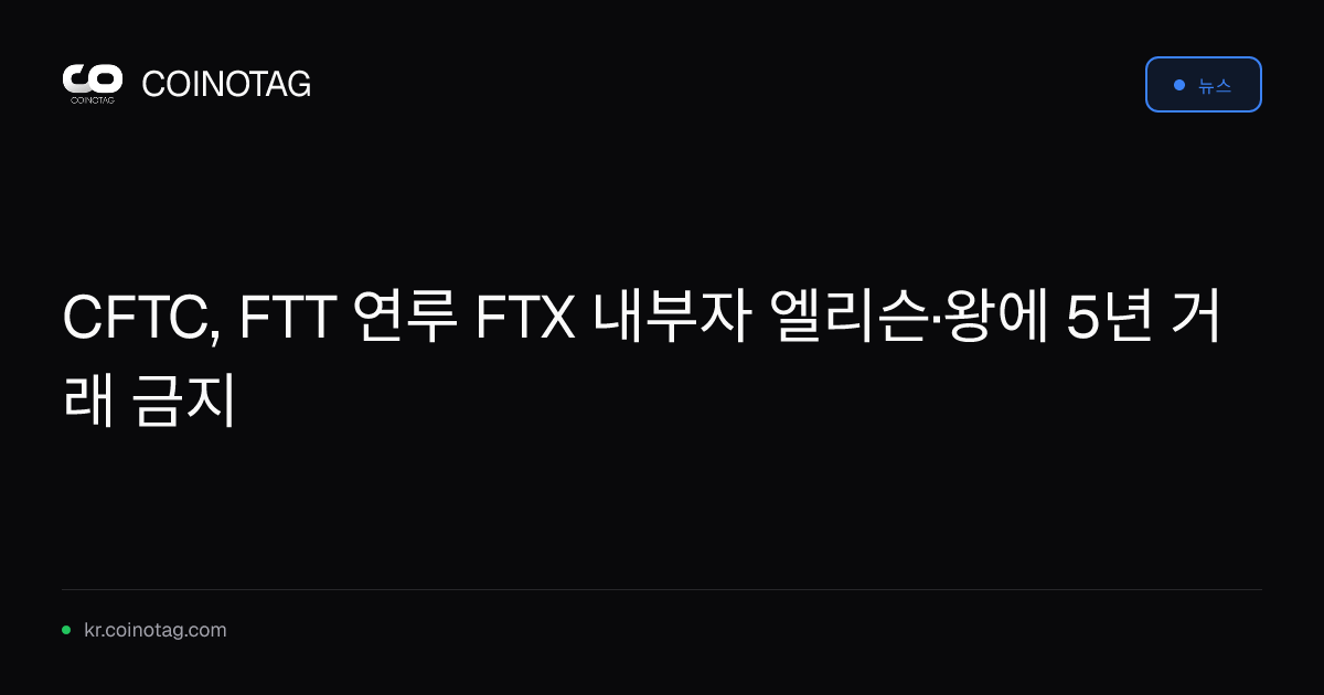 CFTC, FTT 연루 FTX 내부자 엘리슨·왕에 5년 거래 금지