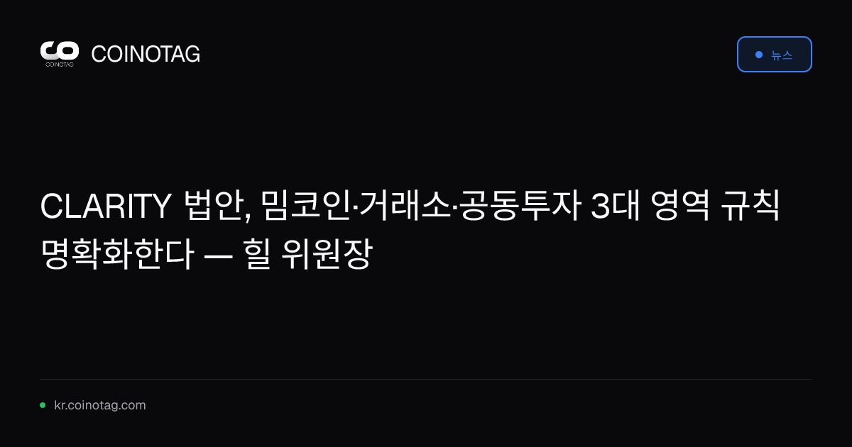 CLARITY 법안, 밈코인·거래소·공동투자 3대 영역 규칙 명확화한다 — 힐 위원장