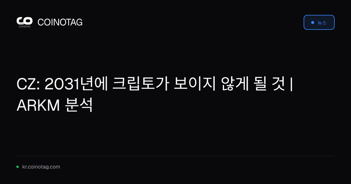 CZ: 2031년에 크립토가 보이지 않게 될 것 | ARKM 분석