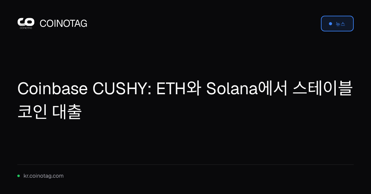 Coinbase CUSHY: ETH와 Solana에서 스테이블코인 대출
