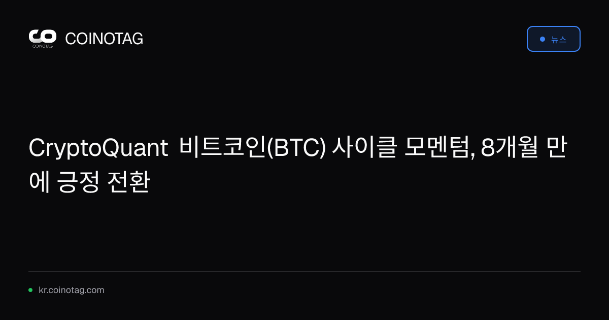 CryptoQuant 비트코인(BTC) 사이클 모멘텀, 8개월 만에 긍정 전환