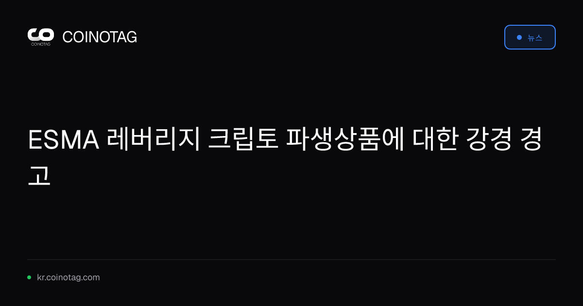 ESMA 레버리지 크립토 파생상품에 대한 강경 경고