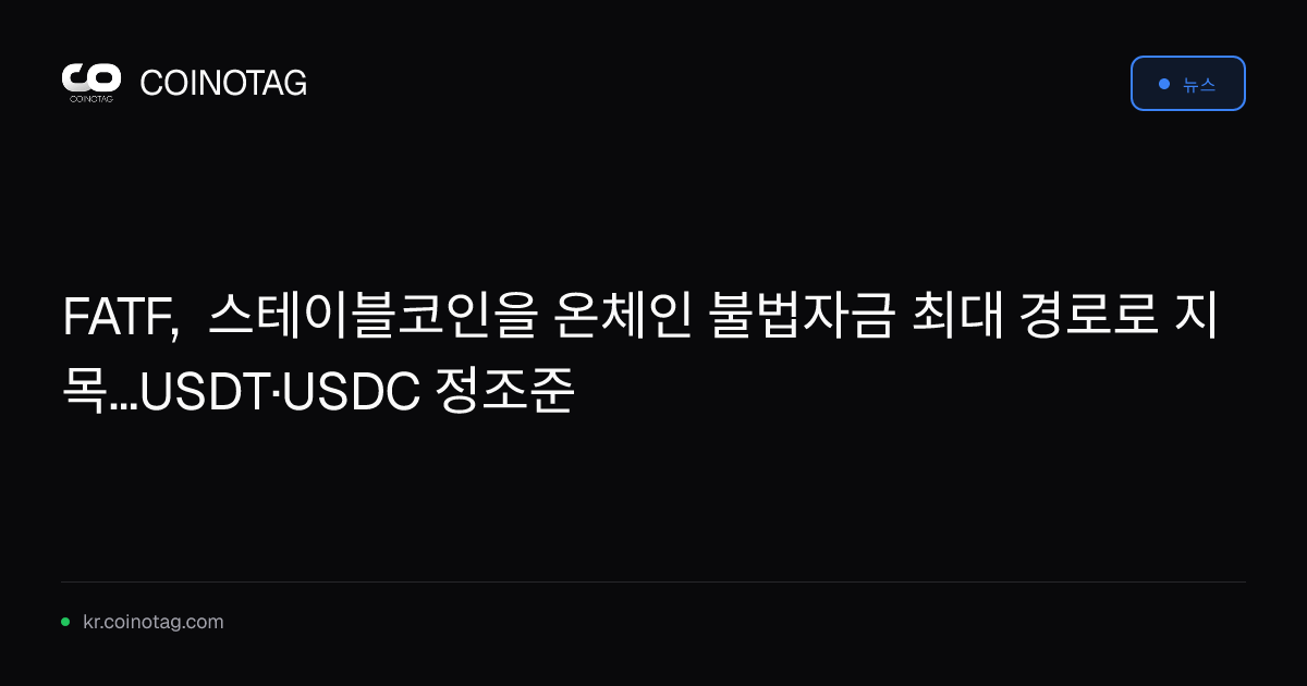 FATF, 스테이블코인을 온체인 불법자금 최대 경로로 지목...USDT·USDC 정조준
