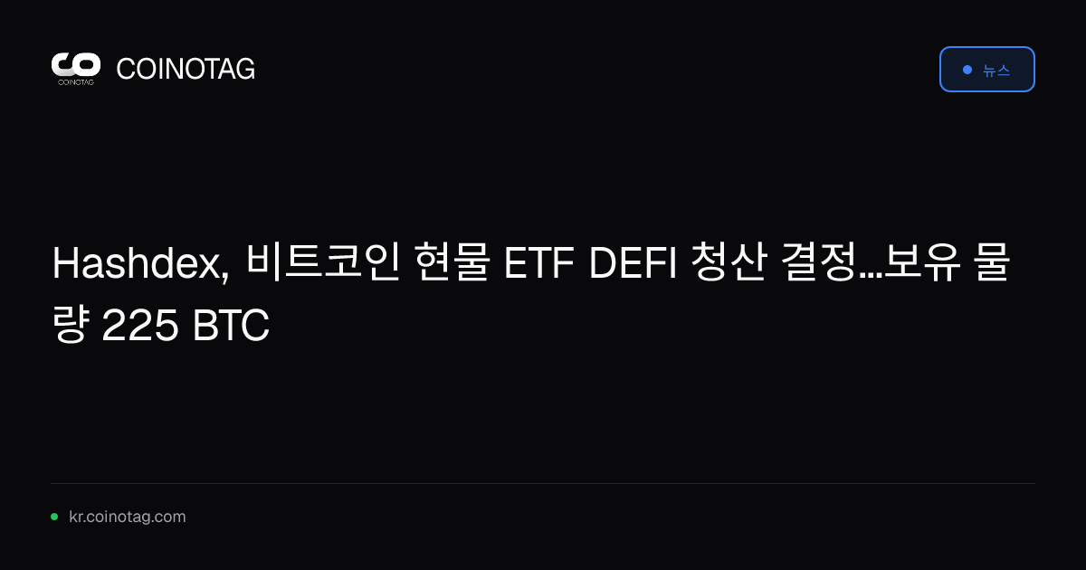 Hashdex, 비트코인 현물 ETF DEFI 청산 결정...보유 물량 225 BTC