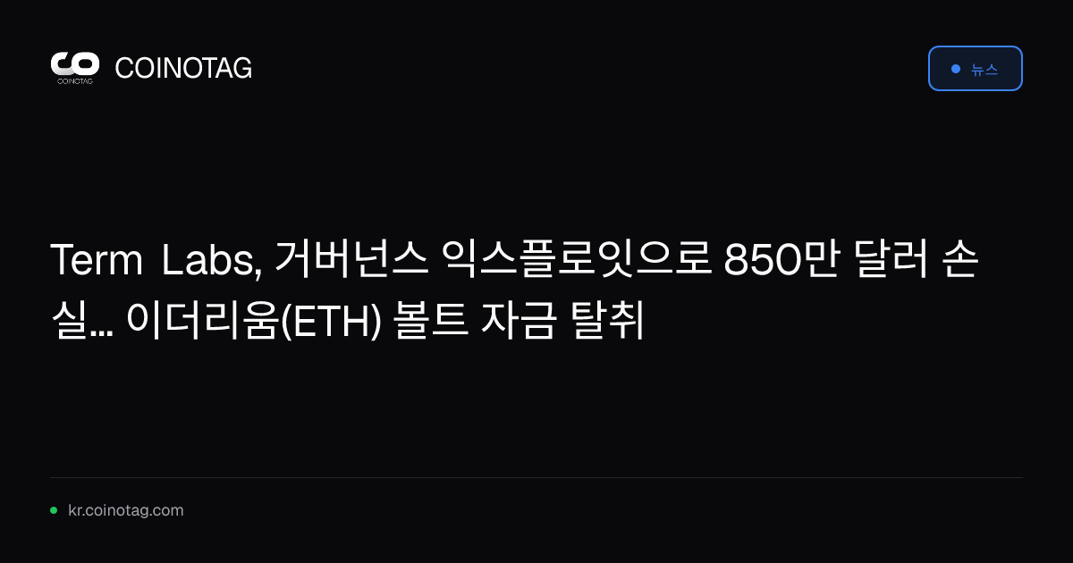 Term Labs, 거버넌스 익스플로잇으로 850만 달러 손실... 이더리움(ETH) 볼트 자금 탈취