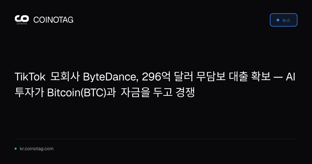 TikTok 모회사 ByteDance, 296억 달러 무담보 대출 확보 — AI 투자가 Bitcoin(BTC)과 자금을 두고 경쟁