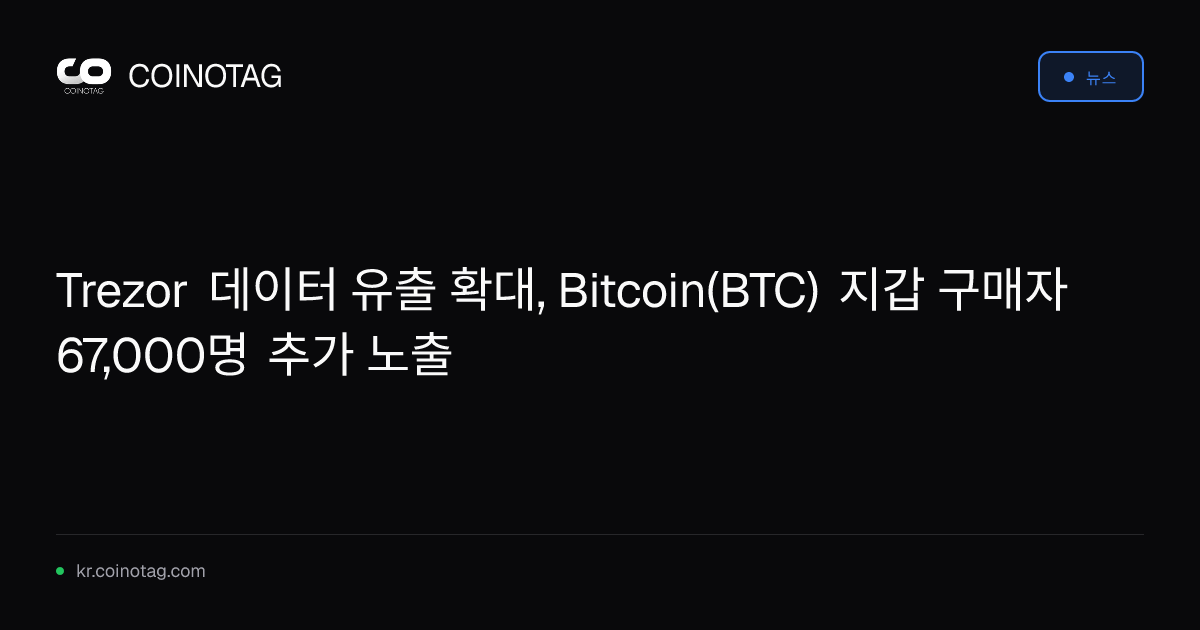 Trezor 데이터 유출 확대, Bitcoin(BTC) 지갑 구매자 67,000명 추가 노출