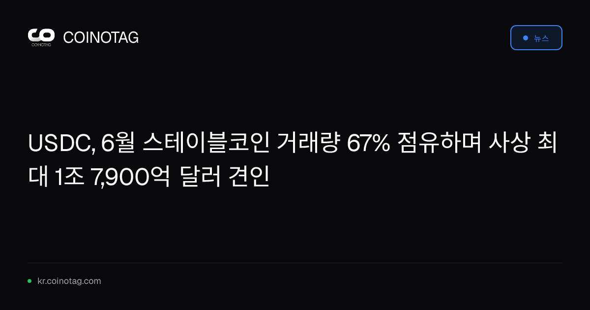 USDC, 6월 스테이블코인 거래량 67% 점유하며 사상 최대 1조 7,900억 달러 견인