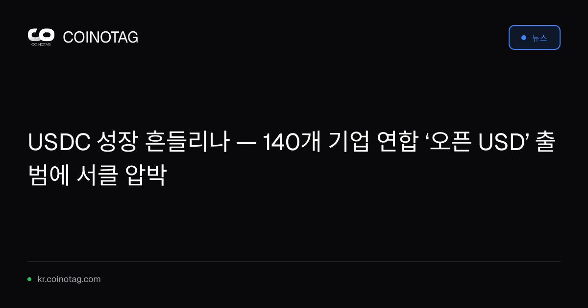 USDC 성장 흔들리나 — 140개 기업 연합 ‘오픈 USD’ 출범에 서클 압박