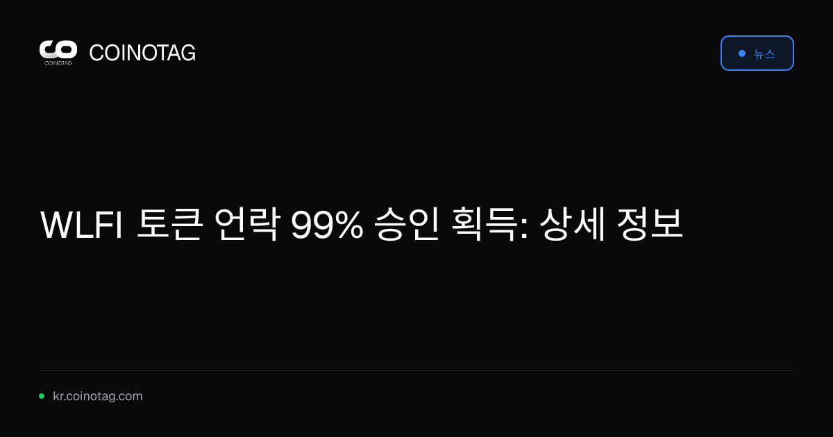 WLFI 토큰 언락 99% 승인 획득: 상세 정보