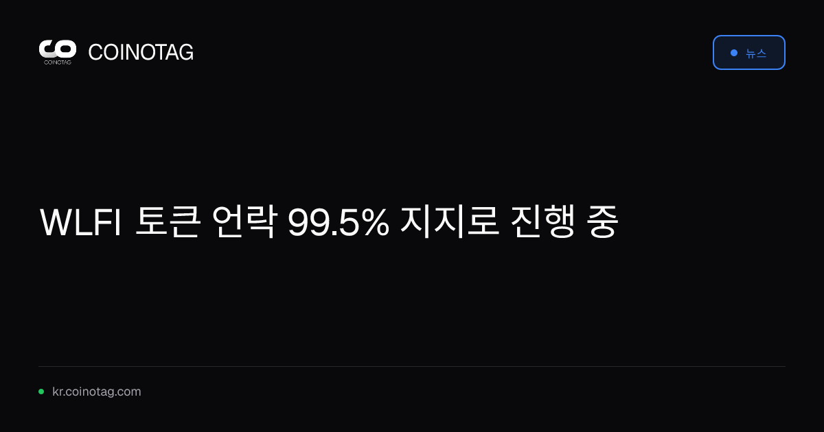 WLFI 토큰 언락 99.5% 지지로 진행 중