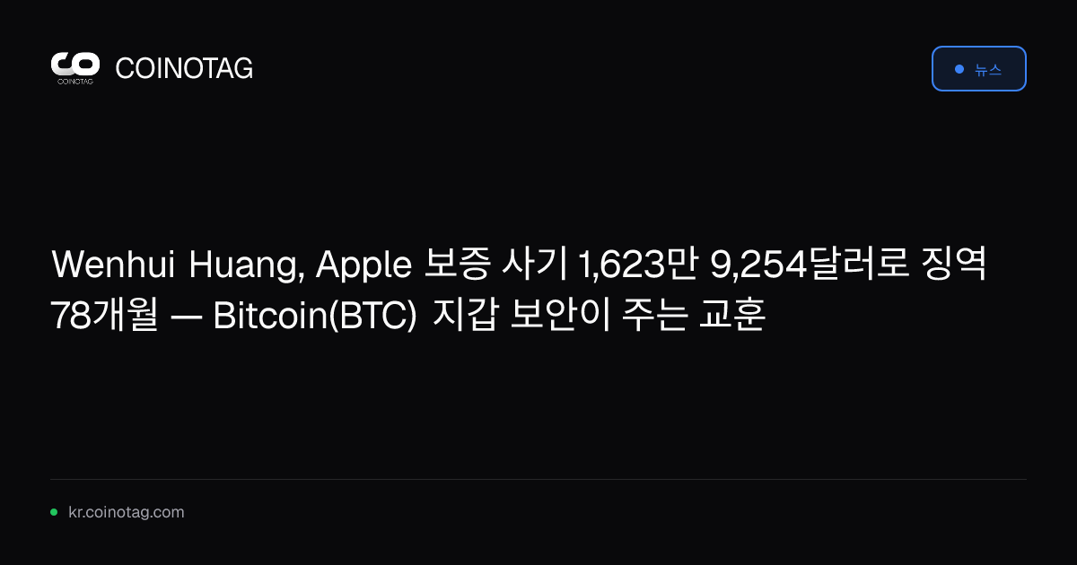 Wenhui Huang, Apple 보증 사기 1,623만 9,254달러로 징역 78개월 — Bitcoin(BTC) 지갑 보안이 주는 교훈