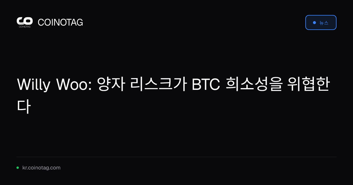 Willy Woo: 양자 리스크가 BTC 희소성을 위협한다