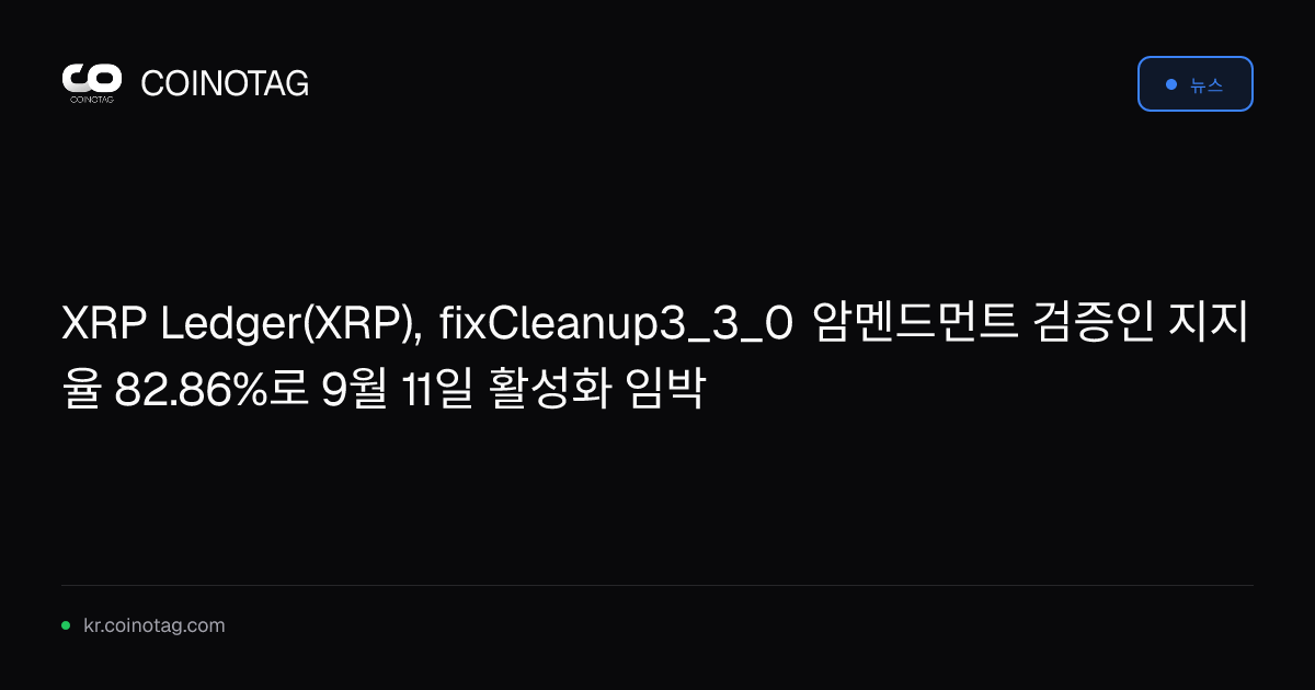 XRP Ledger(XRP), fixCleanup3_3_0 암멘드먼트 검증인 지지율 82.86%로 9월 11일 활성화 임박
