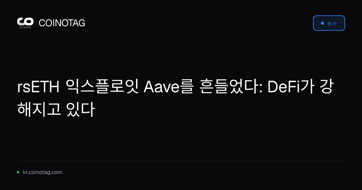 rsETH 익스플로잇 Aave를 흔들었다: DeFi가 강해지고 있다